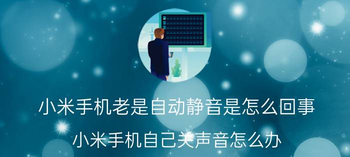 小米手机老是自动静音是怎么回事 小米手机自己关声音怎么办？